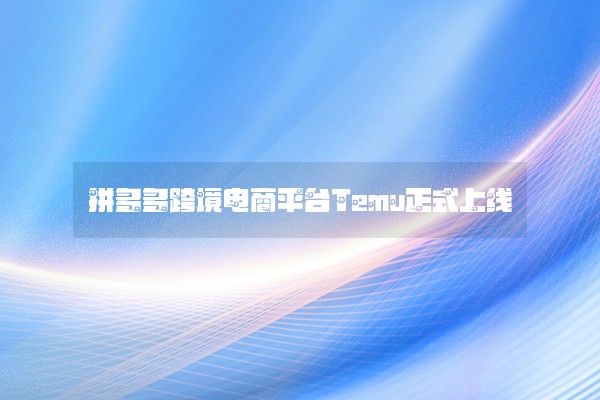 拼多多跨境电商平台Temu正式上线
