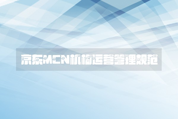 京东MCN机构运营管理规范